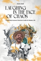 Laughing in the Face of Chaos: A Politically Incorrect Shamanic Guide for Modern Life 6552782462 Book Cover
