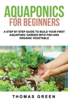 Aquaponics For Beginners: A Step By Step Guide To Build Your First Aquaponic Garden With Fish And Organic Vegetable B088VRGWWQ Book Cover