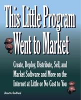 This Little Program Went to Market: Create, Deploy, Distribute, Market, and Sell Software and More on the Internet at Little or No Cost to You 0615345832 Book Cover