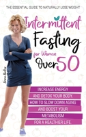 Intermittent Fasting for Women Over 50: The Essential Guide to Naturally Lose Weight, Increase Energy, and Detox Your Body. How to Slow Down Aging and Boost Your Metabolism for a Healthier Life 1914072103 Book Cover