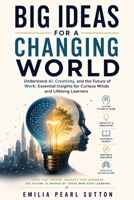 Big Ideas for a Changing World: Understand AI, Creativity, and the Future of Work: Essential Insights for Curious Minds and Lifelong Learners B0H6XDK7LJ Book Cover