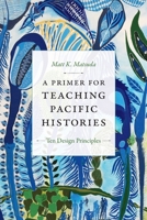 A Primer for Teaching Pacific Histories: Ten Design Principles 1478008474 Book Cover