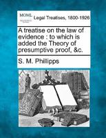 A treatise on the law of evidence: to which is added the Theory of presumptive proof, &c. 1240179308 Book Cover