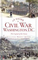 A Guide to Civil War Washington, D.C.: The Capital of the Union 160949847X Book Cover