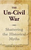 The Un-Civil War: Shattering the Historical Myths 098343560X Book Cover