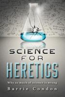 Science for Heretics: Why so much of science is wrong 1916457215 Book Cover