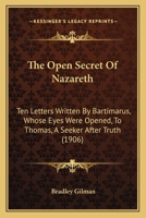 The Open Secret Of Nazareth: Ten Letters Written By Bartimarus, Whose Eyes Were Opened, To Thomas, A Seeker After Truth 110439782X Book Cover