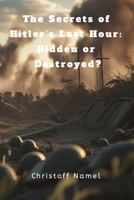 The Secrets of Hitler’s Last Hour: Hidden or Destroyed? B0FFYCZN8G Book Cover