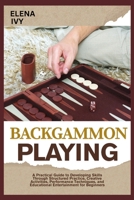BACKGAMMON PLAYING: A Practical Guide to Developing Skills Through Structured Practice, Creative Activities, Performance Techniques, and Educational Entertainment for Beginners B0HBGVRHRB Book Cover