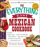 The Everything Easy Mexican Cookbook: Includes Chipotle Salsa, Chicken Tortilla Soup, Chiles Rellenos, Baja-Style Crab, Pistachio-Coconut Flan...and Hundreds More! 1440587167 Book Cover