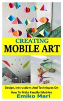 Creating Mobile Art: Design, Instructions And Techniques On How To Make Fanciful Mobiles null Book Cover