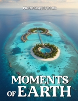 Moments of Earth Photography Book: Experience The Majestic Beauty Of Our Planet Through Breathtaking Real Life Photography B0GQZ83Z21 Book Cover
