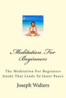 Meditation For Beginners: The Meditation For Beginners Guide That Leads To Inner Peace 1475296746 Book Cover