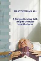 Mesothelioma 101: A Simple Guiding Self-Help to Conquer Mesothelioma 1075686121 Book Cover
