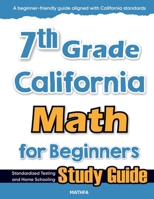 7th Grade California Math for Beginners : Standardized Testing and Home Schooling Study Guide 1636203302 Book Cover