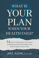 What Is Your Plan When Your Health Fails?: 14 Ways to Help Protect Your Assets, Investments, and Relationships from Future Long-Term Care Costs. 0692196870 Book Cover