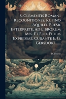 S. Clementis Romani Recognitiones, Rufino Aquilei. Presb. Interprete, Ad Librorum Mss. Et Edd. Fidem Expressae, Curante E. G. Gersdorf,...... 1275532624 Book Cover