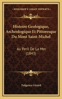 Histoire Geologique, Archeologique Et Pittoresque Du Mont Saint-Michel: Au Peril De La Mer (1843) 1166775569 Book Cover