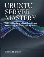 Ubuntu Server Mastery: Real-World Tutorials on Containers, Monitoring, Backups, and DevOps (Tech Essential Guides for Beginners and Experts) B0F8BGL1N6 Book Cover