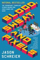 Blood, Sweat, and Pixels: The Triumphant, Turbulent Stories Behind How Video Games Are Made 0062651234 Book Cover