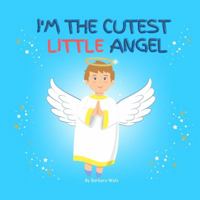 I'm the Cutest Little Angel: A rhyming story to inspire little boys (ages newborn - 6) to be helpful and kind in their daily life. 099078763X Book Cover