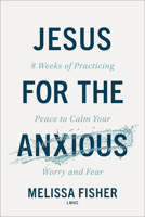 Jesus for the Anxious: 8 Weeks of Practicing Peace to Calm Your Worry and Fear 0800747542 Book Cover