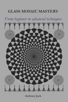 GLASS MOSIAC MASTERY: From beginner to advanced techniques B0DXNTQGXD Book Cover