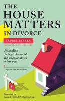 The House Matters in Divorce: Untangling the Legal, Financial and Emotional Ties Before You Sign on the Dotted Line 1936268450 Book Cover