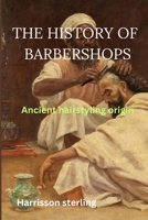 THE HISTORY OF BARBERSHOPS: Ancient hairstyling origin B0CSBHV5J8 Book Cover