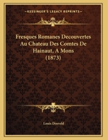 Fresques Romanes Decouvertes Au Chateau Des Comtes De Hainaut, A Mons (1873) 1162304596 Book Cover
