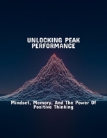 Unlocking Peak Performance: Mindset, Memory, And The Power Of Positive Thinking B0FR32KMXB Book Cover