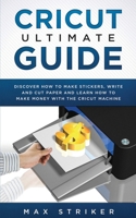 Cricut Ultimate Guide: Discover how to make stickers, write and cut and learn how to make money with your Cricut Machine 3951979410 Book Cover