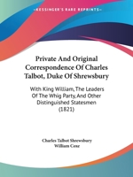 Private and Original Correspondence of Charles Talbot, Duke of Shrewsbury: With King William, the Leaders of the Whig Party, and Other Distinguished S 1344684149 Book Cover