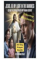 Jesus, Be My Light in the Darkness: 30 Days of Catholic Prayer for Trauma Recovery (Deacon O'Maley's Catholic Books) B0FMSRFMW7 Book Cover