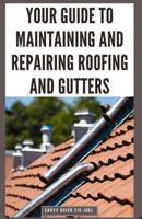 Your Guide to Maintaining and Repairing Roofing and Gutters: DIY Instructions for Fixing Shingles, Leaks, Clearing Clogs and Preventing Costly Home Water Damage B0CQJC941Z Book Cover