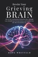 Rewire Your Grieving Brain: The 30-Day Neuroscience Protocol to Move Through Loss, Rebuild Your Nervous System, and Reclaim Your Life After Devastating Loss B0H3VX78V6 Book Cover