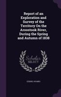 Report of an Exploration and Survey of the Territory on the Aroostook River, During the Spring and Autumn of 1838 1340139146 Book Cover