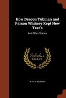 How Deacon Tubman and Parson Whitney Kept New Year's: And Other Stories 1519540671 Book Cover