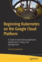 Beginning Kubernetes on the Google Cloud Platform: A Guide to Automating Application Deployment, Scaling, and Management 1484254902 Book Cover