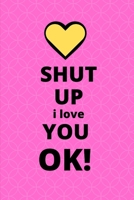 SHUT UP I LOVE YOU OK: A Self Care notebook6*9 for Women - Good Way to Track Moods, Gratitude and  Mindfulness for-Mental Tracker and  your life secret B083XX4HXF Book Cover