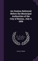 An Oration Delivered Before the Municipal Authorities of the City of Boston, July 4, 1859 1275787991 Book Cover