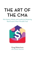 The Art of the CMA: Win Hearts, Minds, and Loyalty by Mastering Real Estate’s Most Versatile Tool 1735414409 Book Cover