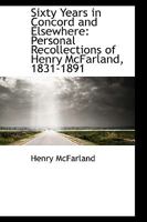 Sixty Years in Concord and Elsewhere: Personal Recollections of Henry McFarland, 1831-1891 1018916776 Book Cover