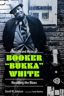 The Life and Music of Booker Bukka White: Recalling the Blues 1496817516 Book Cover