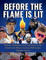 BEFORE THE FLAME IS LIT: Athletes, Ambitions, and Fault Lines on the Road to the Milano-Cortina 2026 winter Olympic Games B0GF67BXTZ Book Cover