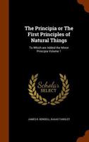 The Principia or the First Principles of Natural Things: To Which Are Added the Minor Principia Volume 1 1177756188 Book Cover