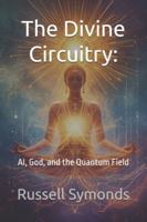 The Divine Circuitry:: AI, God, and the Quantum Field B0G3H8H732 Book Cover