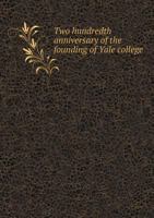 Two Hundredth Anniversary of the Founding of Yale College. Program and List of Delegates. October the Twentieth to October the Twenty-Third, A.D. Nineteen Hundred and One 1355913381 Book Cover