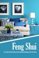 Feng Shui: Every Thing You Need To Know About Feng Shui And Applying In Your Own House: The Feng Shui House Book B08QBLY5W8 Book Cover
