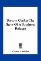 BASCOM Clarke: The Story of a Southern Refugee 0548491089 Book Cover